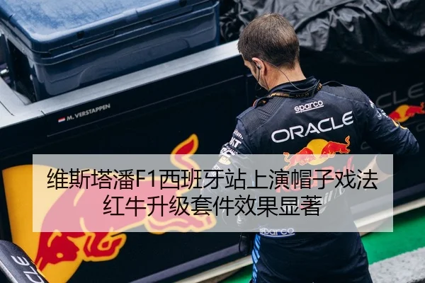 维斯塔潘F1西班牙站上演帽子戏法 红牛升级套件效果显著
